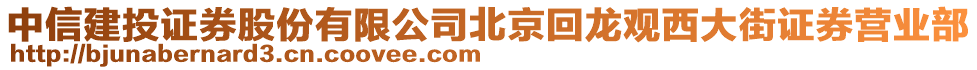 中信建投證券股份有限公司北京回龍觀西大街證券營(yíng)業(yè)部