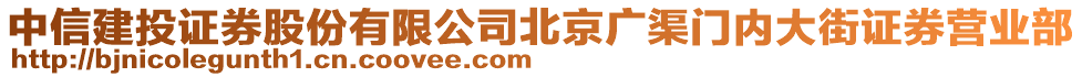 中信建投證券股份有限公司北京廣渠門內(nèi)大街證券營業(yè)部