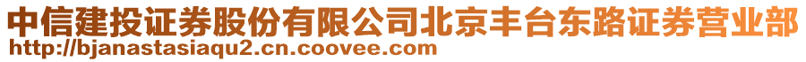 中信建投證券股份有限公司北京豐臺東路證券營業(yè)部