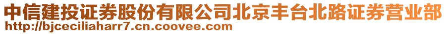 中信建投證券股份有限公司北京豐臺北路證券營業部