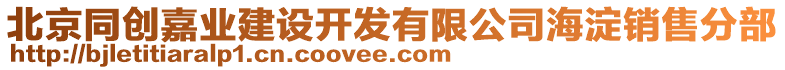 北京同創(chuàng)嘉業(yè)建設開發(fā)有限公司海淀銷售分部