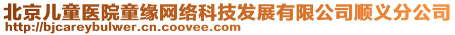 北京兒童醫(yī)院童緣網(wǎng)絡(luò)科技發(fā)展有限公司順義分公司