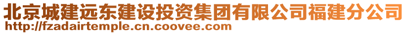 北京城建遠東建設(shè)投資集團有限公司福建分公司