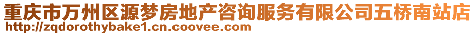 重慶市萬州區(qū)源夢(mèng)房地產(chǎn)咨詢服務(wù)有限公司五橋南站店