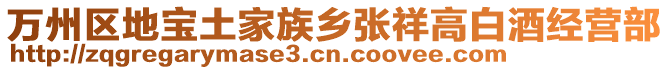 萬州區(qū)地寶土家族鄉(xiāng)張祥高白酒經(jīng)營部