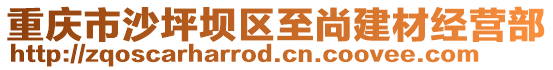 重慶市沙坪壩區至尚建材經營部