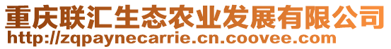 重慶聯(lián)匯生態(tài)農(nóng)業(yè)發(fā)展有限公司