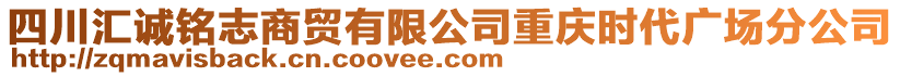 四川匯誠銘志商貿(mào)有限公司重慶時(shí)代廣場分公司