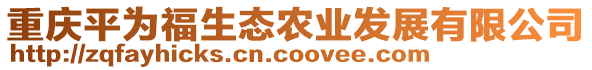 重慶平為福生態(tài)農(nóng)業(yè)發(fā)展有限公司