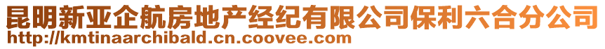 昆明新亚企航房地产经纪有限公司保利六合分公司