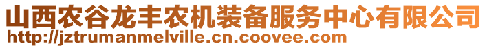 山西農(nóng)谷龍豐農(nóng)機(jī)裝備服務(wù)中心有限公司