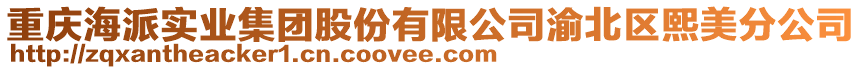 重慶海派實(shí)業(yè)集團(tuán)股份有限公司渝北區(qū)熙美分公司