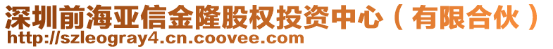 深圳前海亞信金隆股權(quán)投資中心(有限合伙)