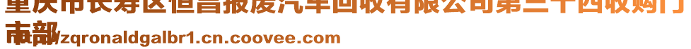 重慶市長壽區恒昌報廢汽車回收有限公司第三十四收購門
市部