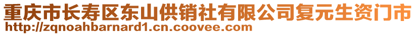 重慶市長(zhǎng)壽區(qū)東山供銷社有限公司復(fù)元生資門市