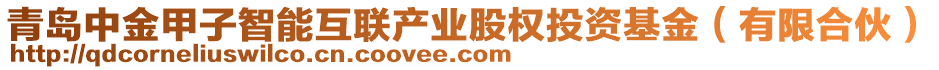 青島中金甲子智能互聯(lián)產(chǎn)業(yè)股權(quán)投資基金（有限合伙）