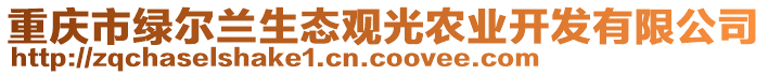 重慶市綠爾蘭生態(tài)觀光農業(yè)開發(fā)有限公司