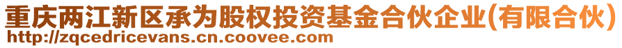 重慶兩江新區(qū)承為股權(quán)投資基金合伙企業(yè)(有限合伙)