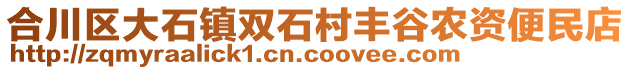 合川區(qū)大石鎮(zhèn)雙石村豐谷農(nóng)資便民店