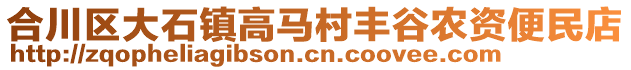 合川區(qū)大石鎮(zhèn)高馬村豐谷農(nóng)資便民店