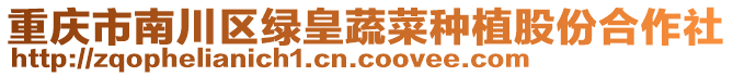 重慶市南川區綠皇蔬菜種植股份合作社