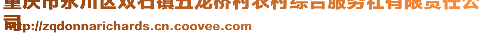 重慶市永川區(qū)雙石鎮(zhèn)五龍橋村農(nóng)村綜合服務(wù)社有限責(zé)任公
司
