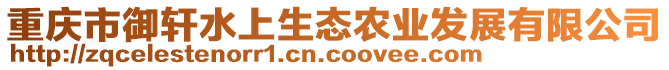 重慶市御軒水上生態(tài)農(nóng)業(yè)發(fā)展有限公司