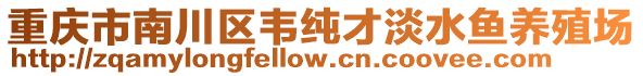 重庆市南川区韦纯才淡水鱼养殖场