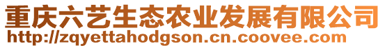 重慶六藝生態(tài)農(nóng)業(yè)發(fā)展有限公司