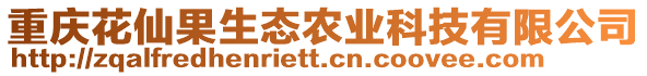 重慶花仙果生態(tài)農(nóng)業(yè)科技有限公司