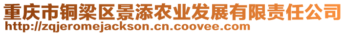 重慶市銅梁區(qū)景添農(nóng)業(yè)發(fā)展有限責(zé)任公司