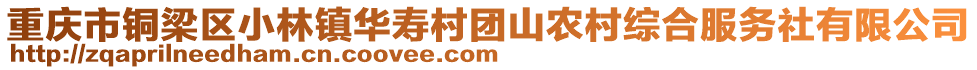 重慶市銅梁區(qū)小林鎮(zhèn)華壽村團山農(nóng)村綜合服務(wù)社有限公司