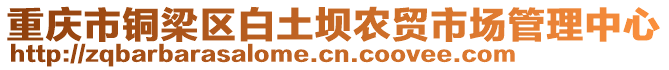 重慶市銅梁區(qū)白土壩農(nóng)貿(mào)市場(chǎng)管理中心