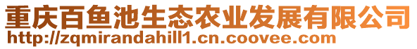 重慶百魚池生態(tài)農(nóng)業(yè)發(fā)展有限公司