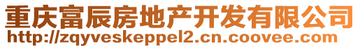 重慶富辰房地產(chǎn)開發(fā)有限公司