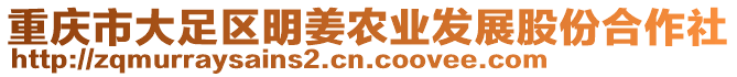 重慶市大足區(qū)明姜農(nóng)業(yè)發(fā)展股份合作社