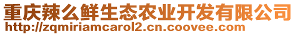 重慶辣么鮮生態(tài)農(nóng)業(yè)開發(fā)有限公司