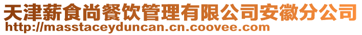 天津薪食尚餐飲管理有限公司安徽分公司