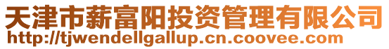 天津市薪富陽投資管理有限公司