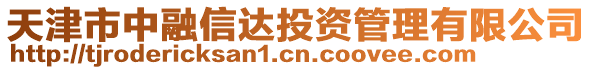 天津市中融信達投資管理有限公司
