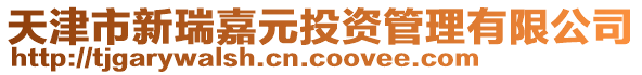 天津市新瑞嘉元投資管理有限公司