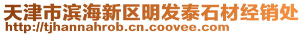 天津市濱海新區(qū)明發(fā)泰石材經(jīng)銷處