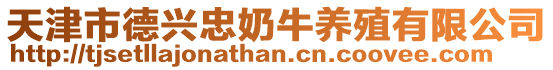 天津市德興忠奶牛養(yǎng)殖有限公司