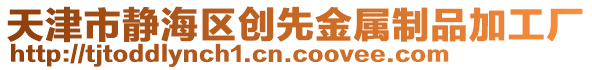 天津市靜海區(qū)創(chuàng)先金屬制品加工廠