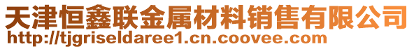 天津恒鑫聯(lián)金屬材料銷售有限公司