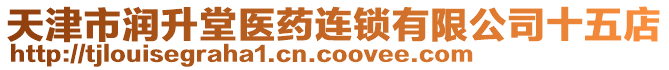 天津市潤升堂醫(yī)藥連鎖有限公司十五店