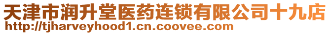 天津市潤升堂醫(yī)藥連鎖有限公司十九店