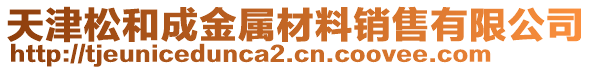 天津松和成金屬材料銷售有限公司