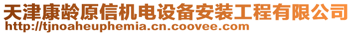 天津康齡原信機(jī)電設(shè)備安裝工程有限公司