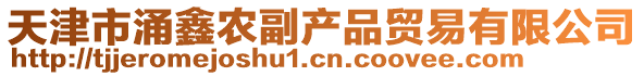天津市涌鑫農(nóng)副產(chǎn)品貿(mào)易有限公司